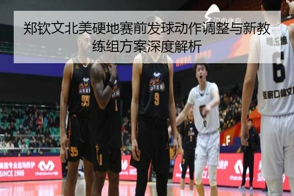 郑钦文北美硬地赛前发球动作调整与新教练组方案深度解析