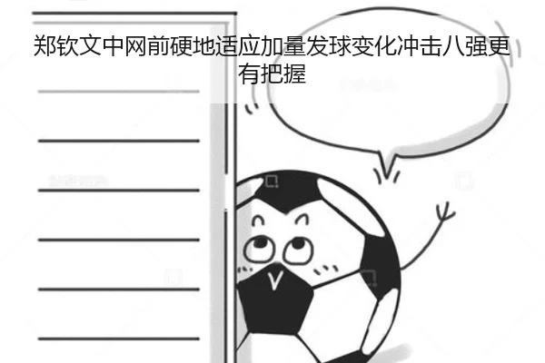郑钦文中网前硬地适应加量发球变化冲击八强更有把握