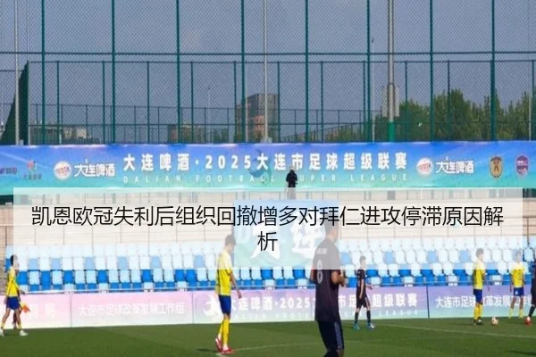 凯恩欧冠失利后组织回撤增多对拜仁进攻停滞原因解析